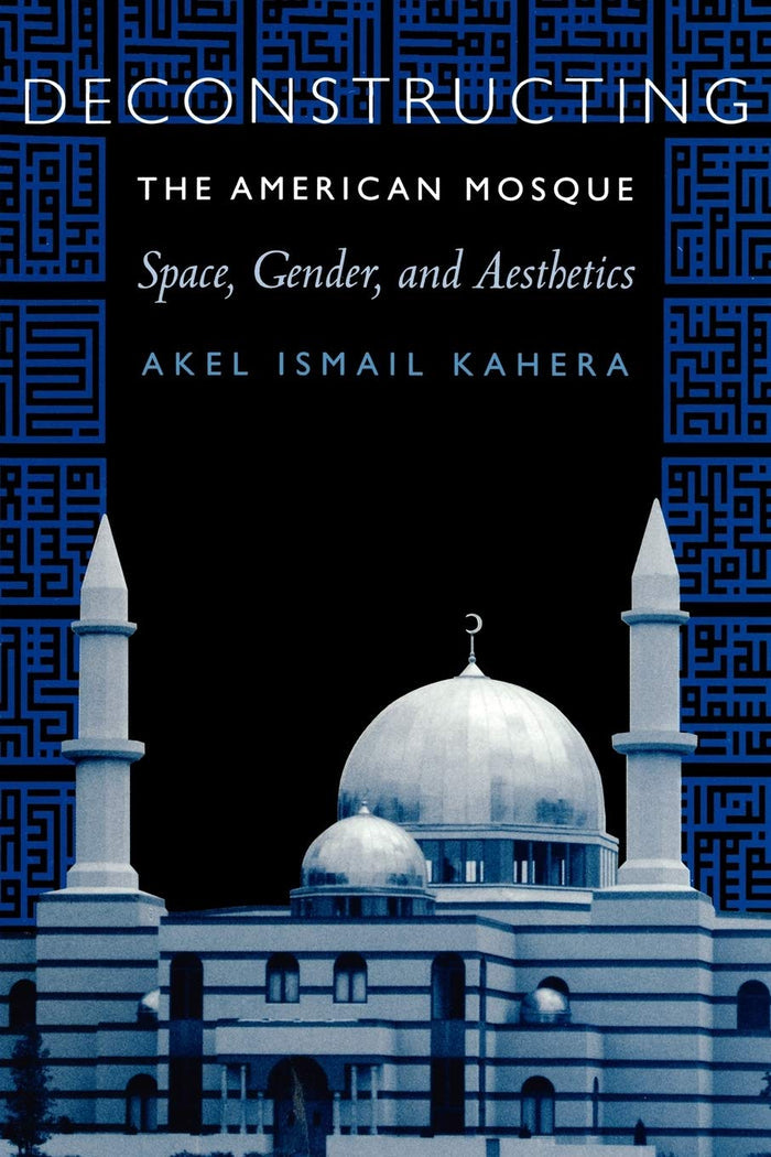 Deconstructing The American Mosque: Space, Gender, and Aesthetics - Paperback by Akel Kahera